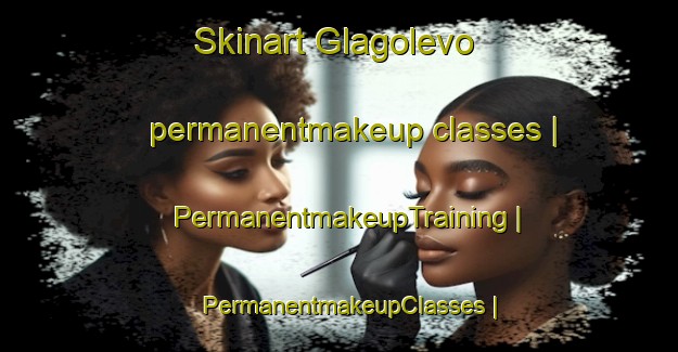 Skinart Glagolevo permanentmakeup classes | PermanentmakeupTraining | PermanentmakeupClasses | SkinartTraining-Russian Federation